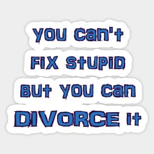 you can't fix stupid but you can DIVORCE it Sticker